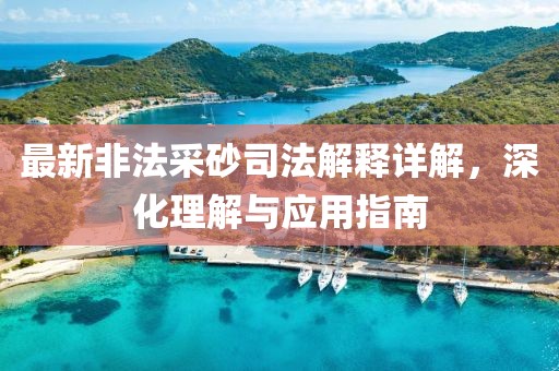 最新非法采砂司法解释详解，深化理解与应用指南