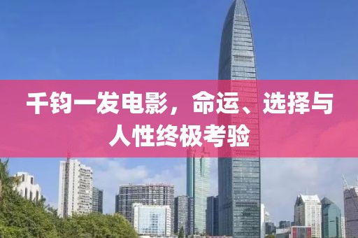 千钧一发电影，命运、选择与人性终极考验