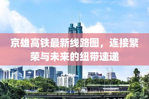 京雄高铁最新线路图，连接繁荣与未来的纽带速递