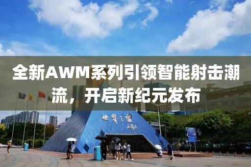 全新AWM系列引领智能射击潮流，开启新纪元发布