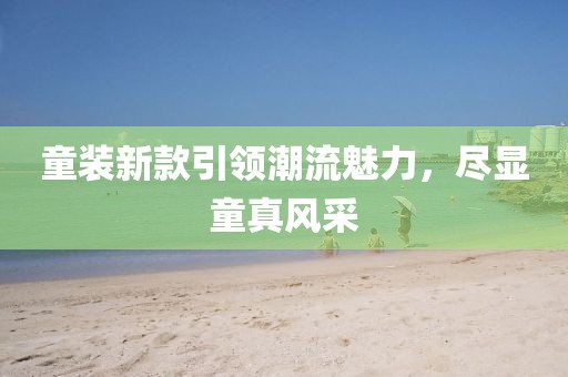童装新款引领潮流魅力，尽显童真风采