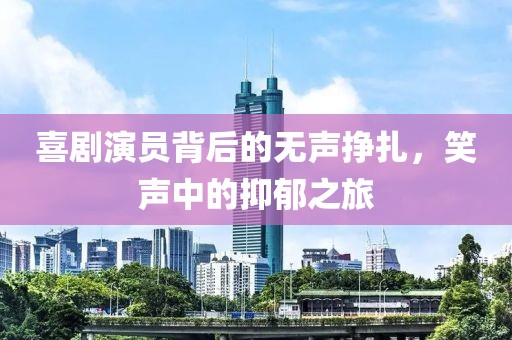 喜剧演员背后的无声挣扎，笑声中的抑郁之旅