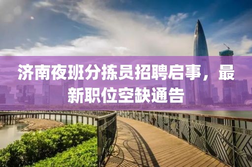 济南夜班分拣员招聘启事，最新职位空缺通告