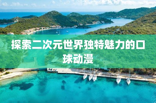 探索二次元世界独特魅力的口球动漫