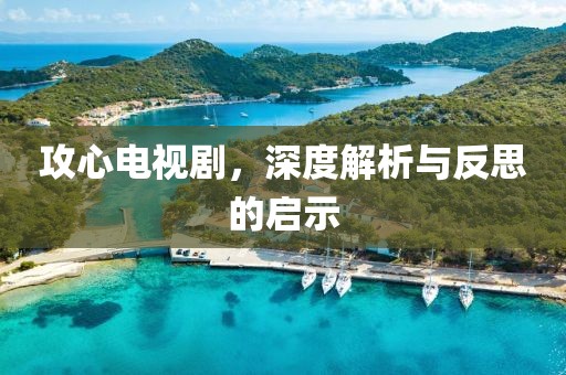 攻心电视剧，深度解析与反思的启示