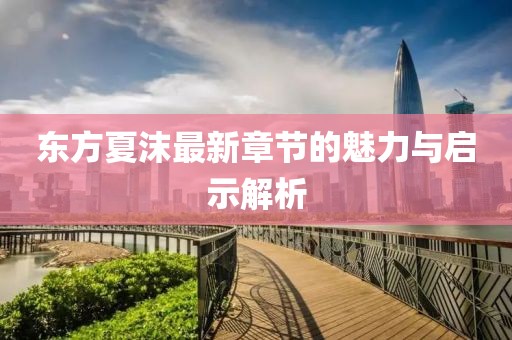 东方夏沫最新章节的魅力与启示解析