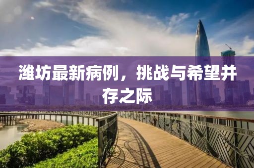 潍坊最新病例，挑战与希望并存之际