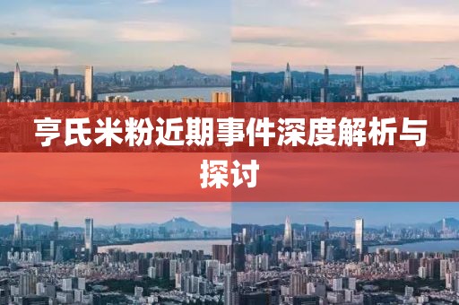 亨氏米粉近期事件深度解析与探讨