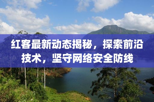 红客最新动态揭秘，探索前沿技术，坚守网络安全防线