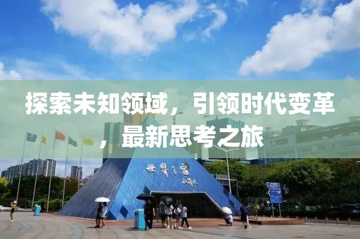 探索未知领域，引领时代变革，最新思考之旅