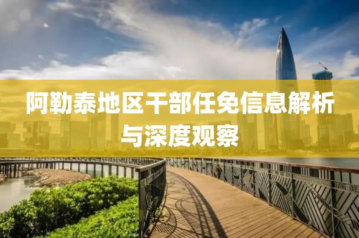 阿勒泰地区干部任免信息解析与深度观察