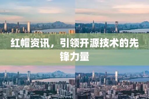 红帽资讯，引领开源技术的先锋力量