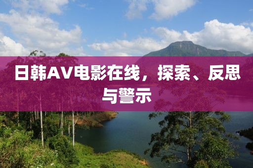 日韩AV电影在线，探索、反思与警示