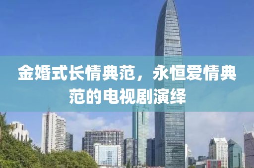 金婚式长情典范，永恒爱情典范的电视剧演绎