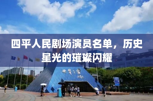 四平人民剧场演员名单，历史星光的璀璨闪耀