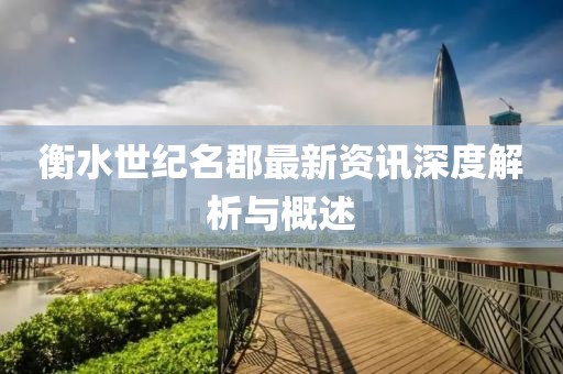 衡水世纪名郡最新资讯深度解析与概述