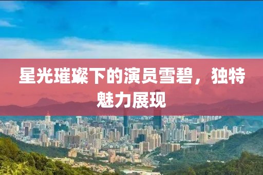 星光璀璨下的演员雪碧，独特魅力展现
