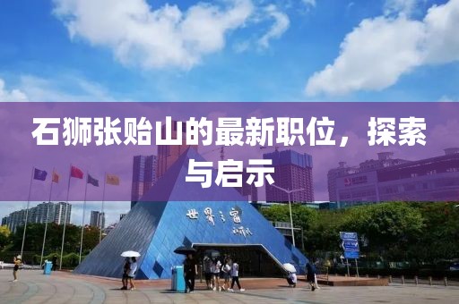 石狮张贻山的最新职位，探索与启示