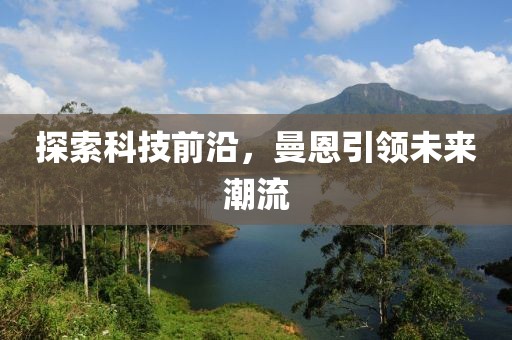 探索科技前沿，曼恩引领未来潮流