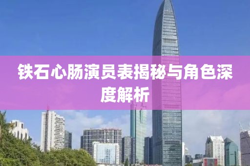 铁石心肠演员表揭秘与角色深度解析