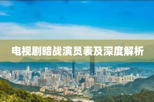 电视剧暗战演员表及深度解析