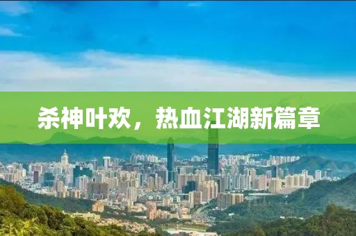 杀神叶欢，热血江湖新篇章