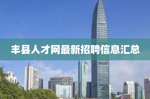 丰县人才网最新招聘信息汇总