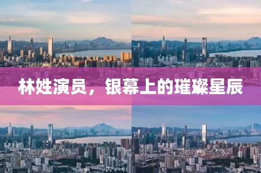 林姓演员，银幕上的璀璨星辰