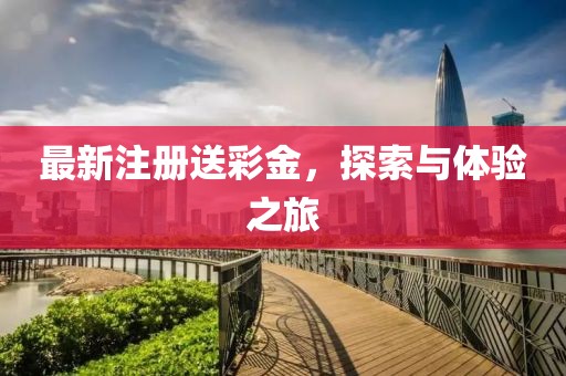 最新注册送彩金，探索与体验之旅