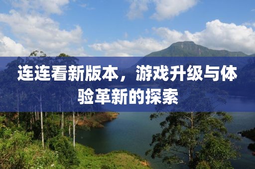连连看新版本，游戏升级与体验革新的探索