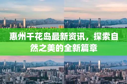 惠州千花岛最新资讯，探索自然之美的全新篇章
