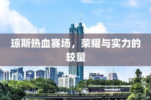琼斯热血赛场，荣耀与实力的较量