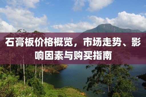 石膏板价格概览，市场走势、影响因素与购买指南