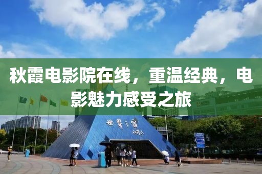 秋霞电影院在线，重温经典，电影魅力感受之旅