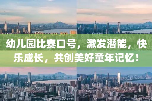 幼儿园比赛口号，激发潜能，快乐成长，共创美好童年记忆！