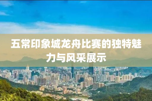 五常印象城龙舟比赛的独特魅力与风采展示