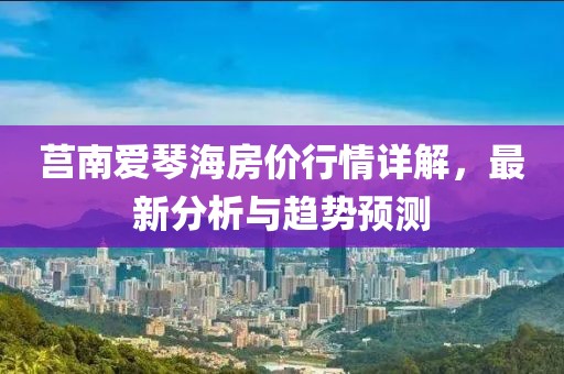 莒南爱琴海房价行情详解，最新分析与趋势预测