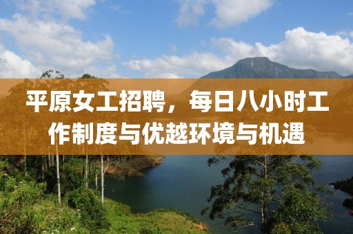 平原女工招聘，每日八小时工作制度与优越环境与机遇