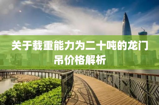 关于载重能力为二十吨的龙门吊价格解析