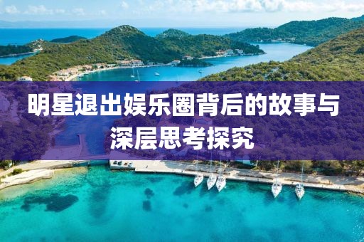 明星退出娱乐圈背后的故事与深层思考探究