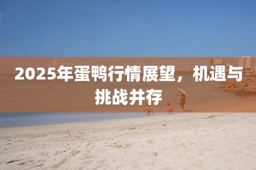 2025年蛋鸭行情展望，机遇与挑战并存