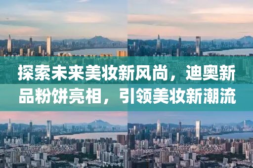 探索未来美妆新风尚，迪奥新品粉饼亮相，引领美妆新潮流