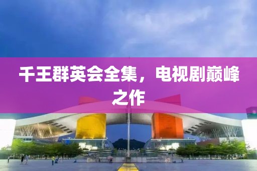 千王群英会全集，电视剧巅峰之作