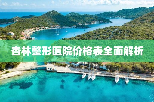 杏林整形医院价格表全面解析