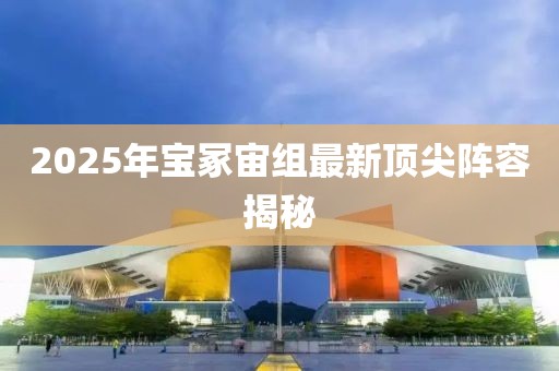 2025年宝冢宙组最新顶尖阵容揭秘