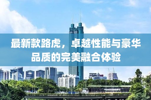 最新款路虎，卓越性能与豪华品质的完美融合体验