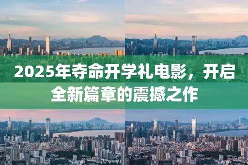 2025年夺命开学礼电影，开启全新篇章的震撼之作