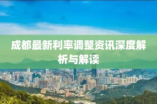 成都最新利率调整资讯深度解析与解读