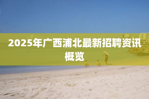 2025年广西浦北最新招聘资讯概览