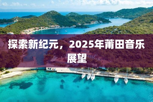 探索新纪元，2025年莆田音乐展望